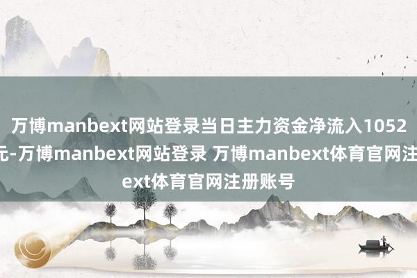 万博manbext网站登录当日主力资金净流入1052.54万元-万博manbext网站登录 万博manbext体育官网注册账号