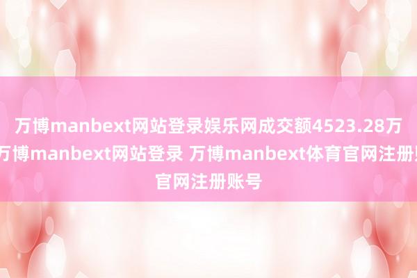 万博manbext网站登录娱乐网成交额4523.28万元-万博manbext网站登录 万博manbext体育官网注册账号