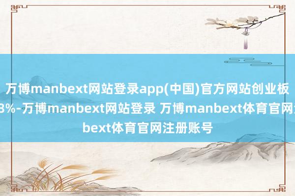 万博manbext网站登录app(中国)官方网站创业板指涨1.78%-万博manbext网站登录 万博manbext体育官网注册账号