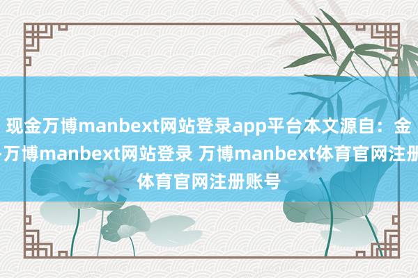 现金万博manbext网站登录app平台本文源自：金融界-万博manbext网站登录 万博manbext体育官网注册账号