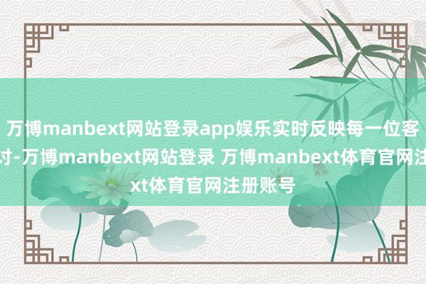 万博manbext网站登录app娱乐实时反映每一位客户的商讨-万博manbext网站登录 万博manbext体育官网注册账号