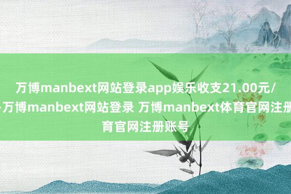 万博manbext网站登录app娱乐收支21.00元/公斤-万博manbext网站登录 万博manbext体育官网注册账号