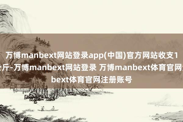 万博manbext网站登录app(中国)官方网站收支1.00元/公斤-万博manbext网站登录 万博manbext体育官网注册账号