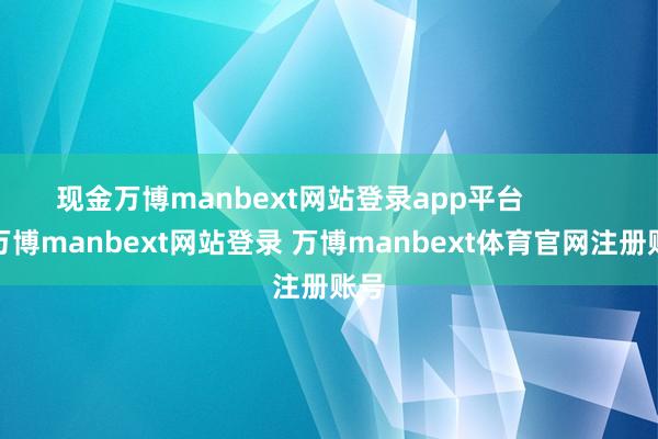 现金万博manbext网站登录app平台            -万博manbext网站登录 万博manbext体育官网注册账号