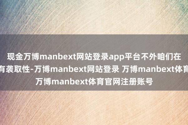 现金万博manbext网站登录app平台不外咱们在吃的时候需要有袭取性-万博manbext网站登录 万博manbext体育官网注册账号
