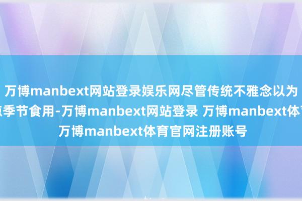 万博manbext网站登录娱乐网尽管传统不雅念以为牛肉更符合阴凉季节食用-万博manbext网站登录 万博manbext体育官网注册账号