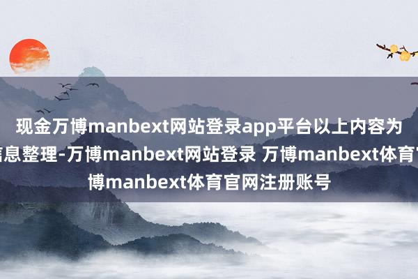 现金万博manbext网站登录app平台以上内容为本站据公开信息整理-万博manbext网站登录 万博manbext体育官网注册账号