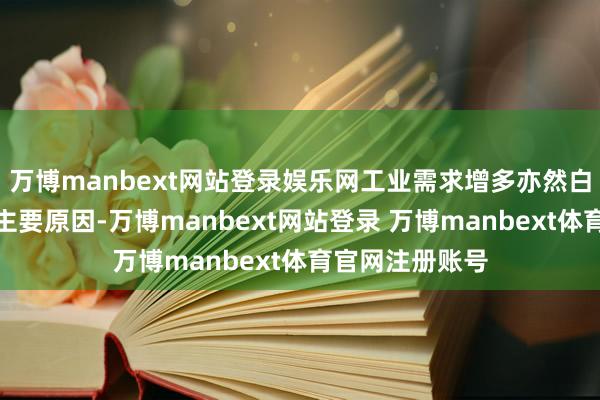 万博manbext网站登录娱乐网工业需求增多亦然白银价钱高潮的主要原因-万博manbext网站登录 万博manbext体育官网注册账号