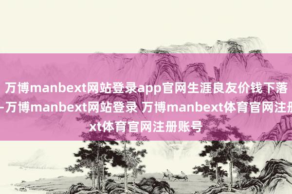 万博manbext网站登录app官网生涯良友价钱下落1.6%-万博manbext网站登录 万博manbext体育官网注册账号