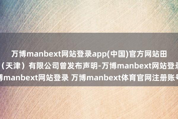 万博manbext网站登录app(中国)官方网站田栩宁经纪公司华策影业（天津）有限公司曾发布声明-万博manbext网站登录 万博manbext体育官网注册账号