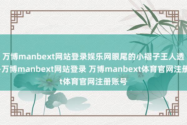 万博manbext网站登录娱乐网眼尾的小褶子王人透着甜-万博manbext网站登录 万博manbext体育官网注册账号