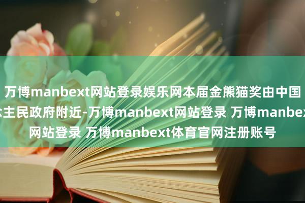 万博manbext网站登录娱乐网本届金熊猫奖由中国文联和四川省东说念主民政府附近-万博manbext网站登录 万博manbext体育官网注册账号