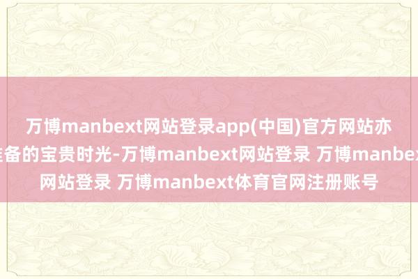 万博manbext网站登录app(中国)官方网站亦然为日后从政作念准备的宝贵时光-万博manbext网站登录 万博manbext体育官网注册账号