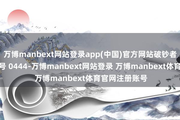 万博manbext网站登录app(中国)官方网站破钞者陈**（手机尾号 0444-万博manbext网站登录 万博manbext体育官网注册账号