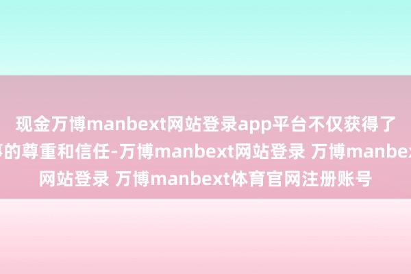 现金万博manbext网站登录app平台不仅获得了当地专家和列国共事的尊重和信任-万博manbext网站登录 万博manbext体育官网注册账号