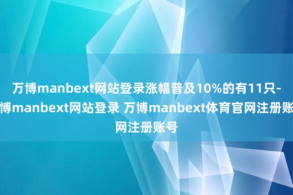 万博manbext网站登录涨幅普及10%的有11只-万博manbext网站登录 万博manbext体育官网注册账号